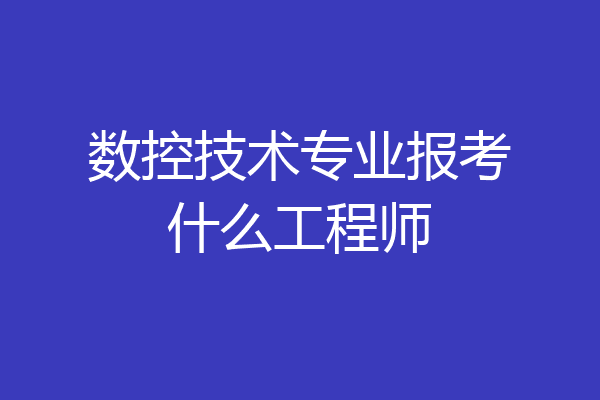 数控技术专业报考什么工程师
