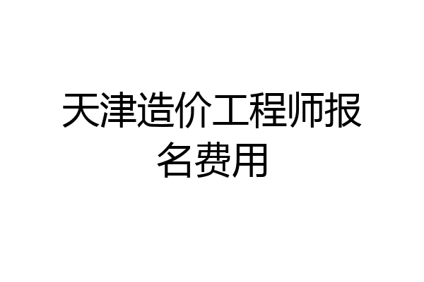 天津造价工程师报名费用