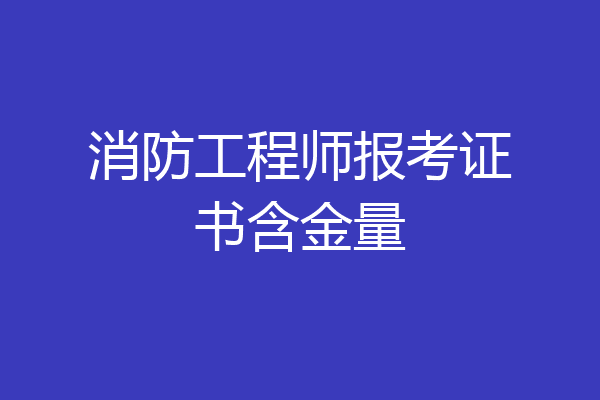 消防工程师报考证书含金量