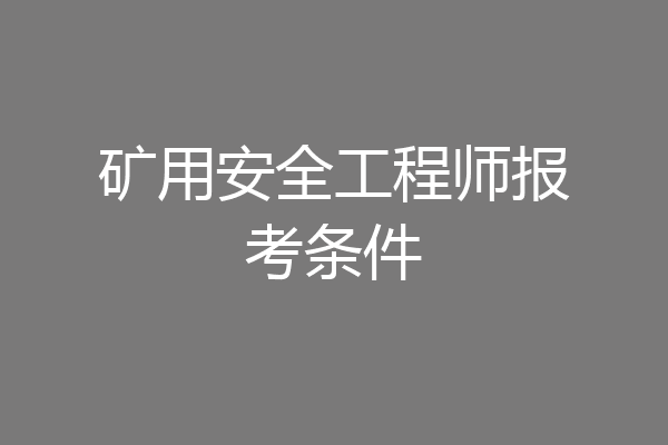 矿用安全工程师报考条件