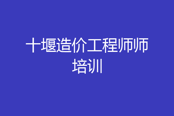 十堰造价工程师师培训