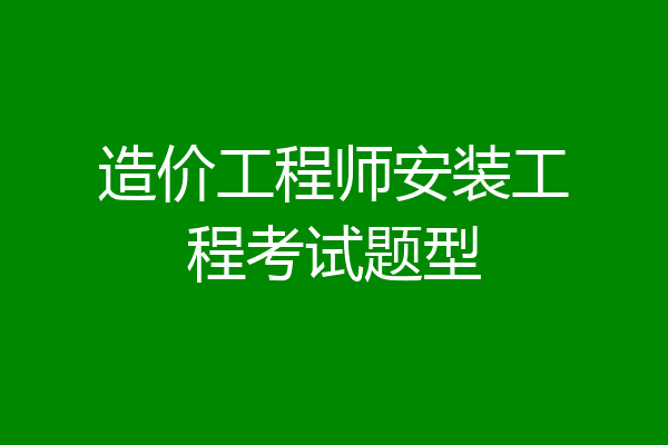 造价工程师安装工程考试题型