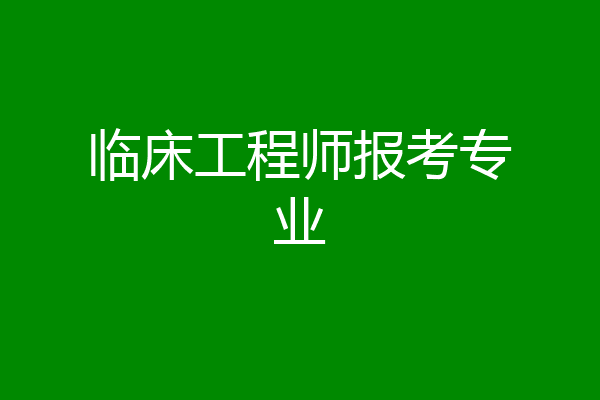 临床工程师报考专业