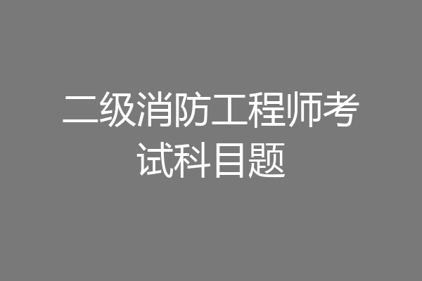 二级消防工程师考试科目题