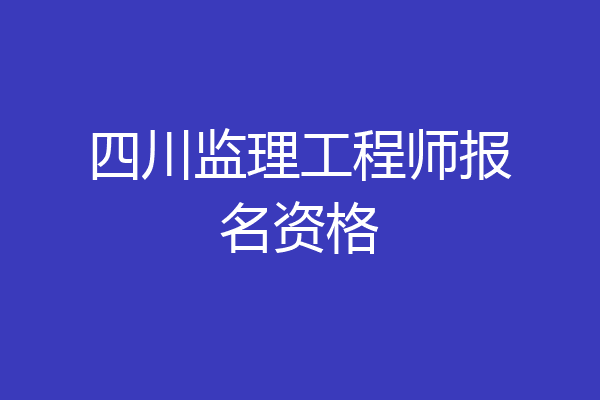 四川监理工程师报名资格