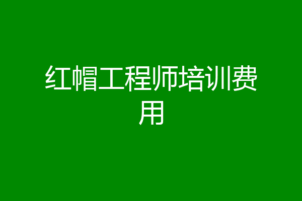 红帽工程师培训费用
