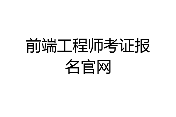 前端工程师考证报名官网