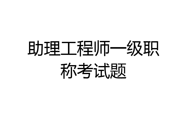 助理工程师一级职称考试题