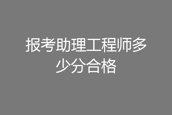 报考助理工程师多少分合格