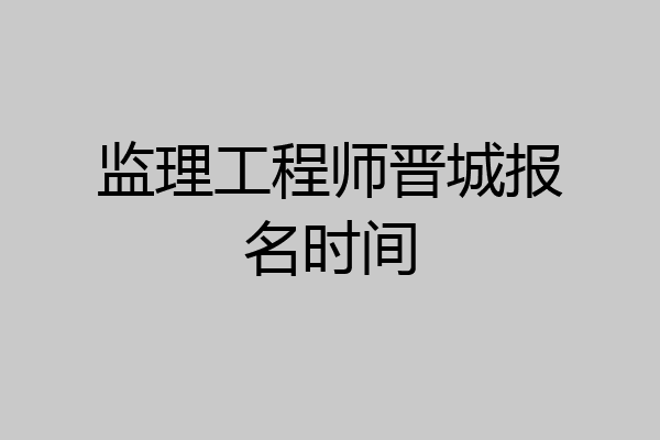监理工程师晋城报名时间