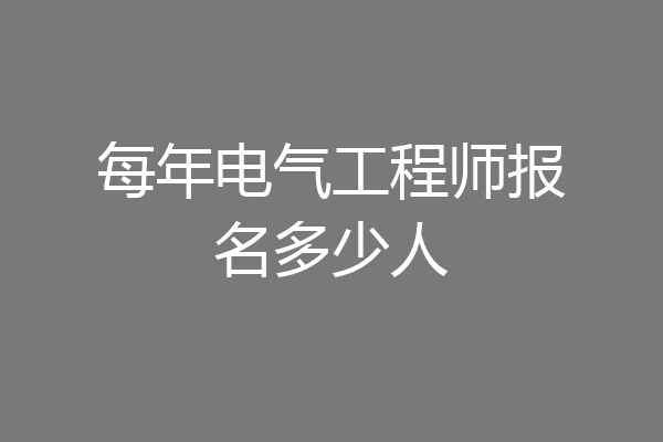 每年电气工程师报名多少人