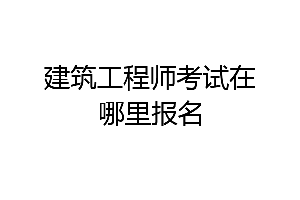建筑工程师考试在哪里报名