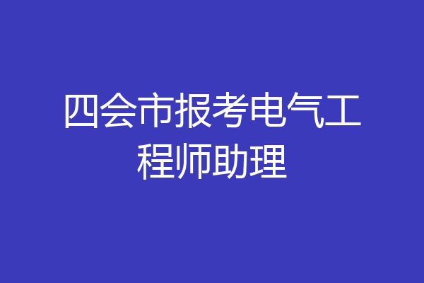 四会市报考电气工程师助理