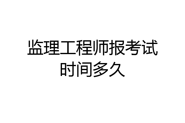 监理工程师报考试时间多久