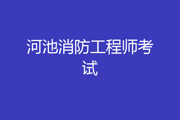 河池消防工程师考试