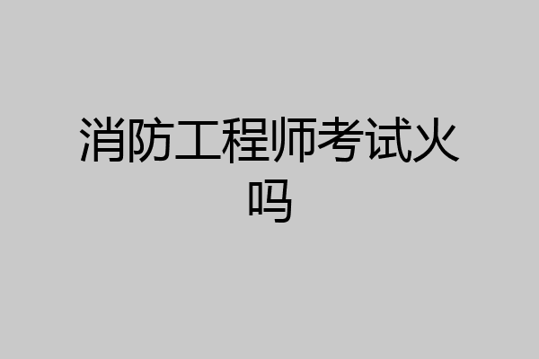 消防工程师考试火吗