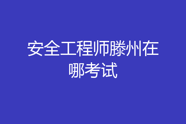 安全工程师滕州在哪考试