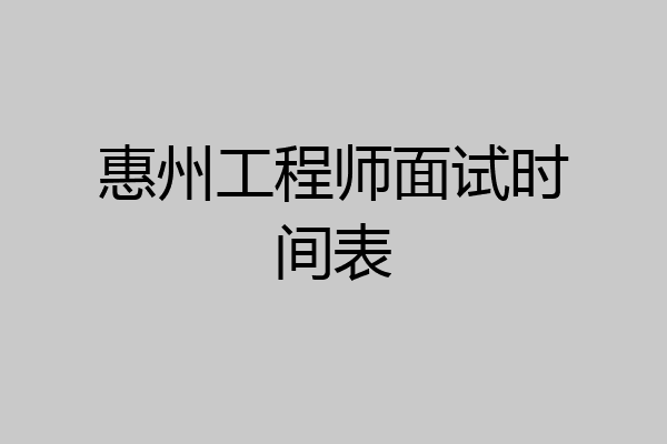 惠州工程师面试时间表