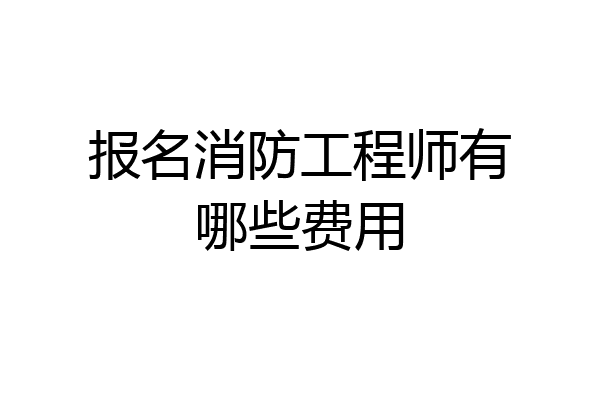 报名消防工程师有哪些费用