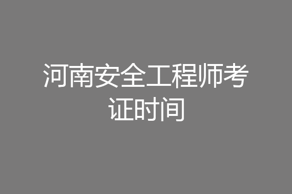 河南安全工程师考证时间