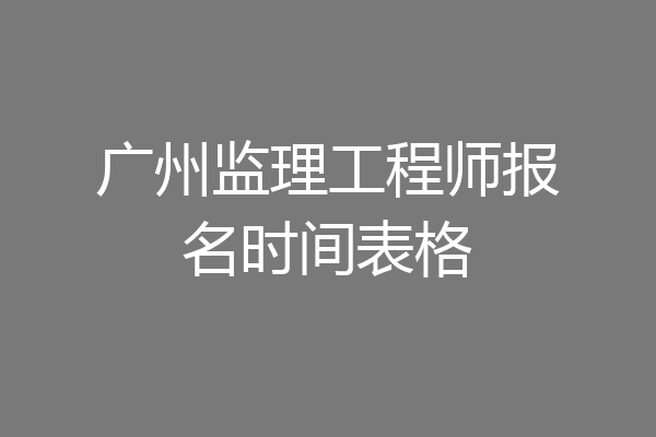 广州监理工程师报名时间表格