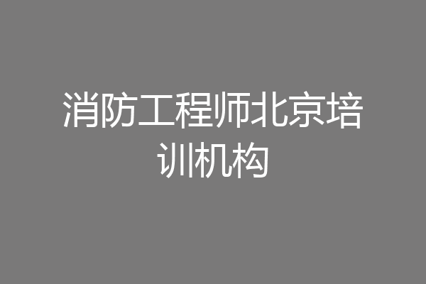 消防工程师北京培训机构