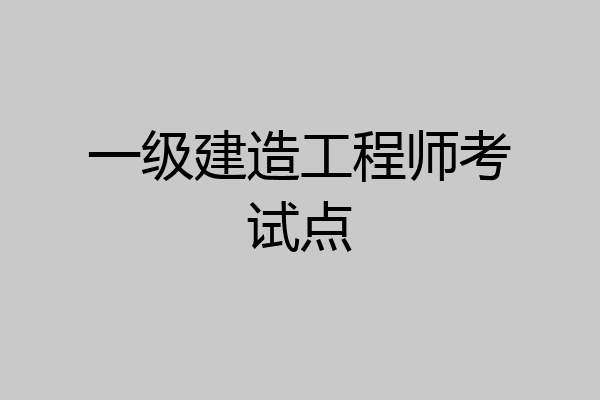 一级建造工程师考试点