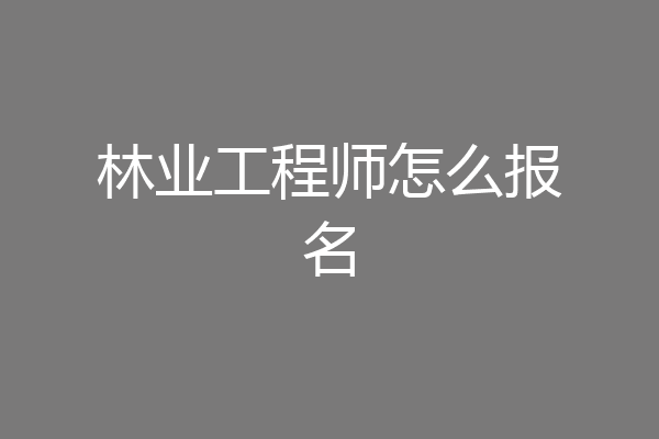 林业工程师怎么报名