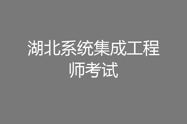 湖北系统集成工程师考试