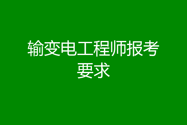 输变电工程师报考要求