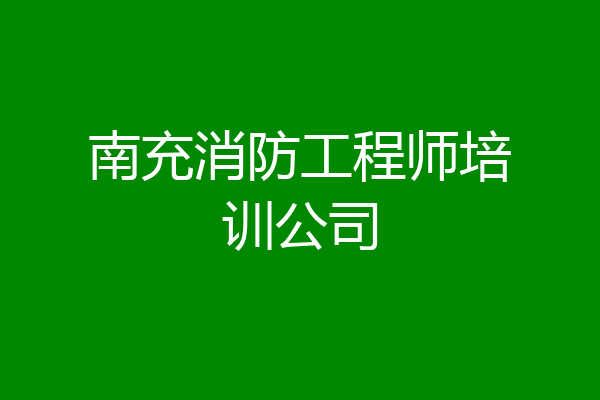 南充消防工程师培训公司