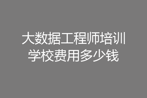 大数据工程师培训学校费用多少钱