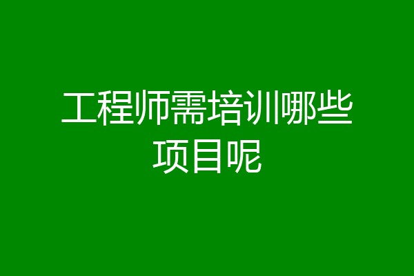 工程师需培训哪些项目呢
