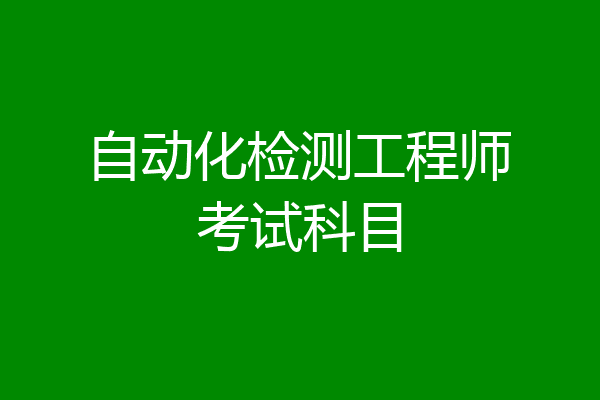 自动化检测工程师考试科目