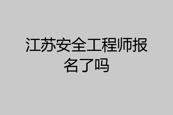 江苏安全工程师报名了吗