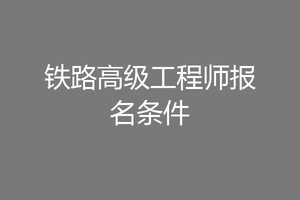 铁路高级工程师报名条件