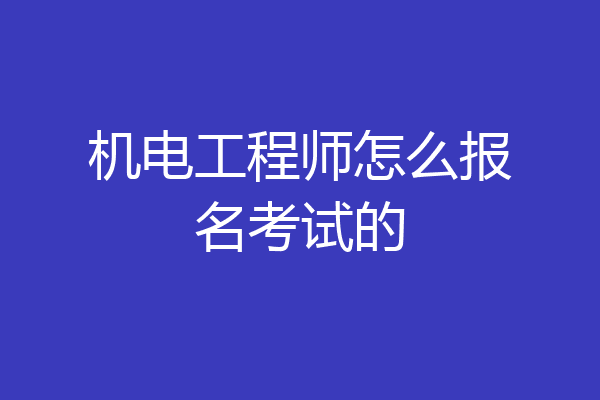 机电工程师怎么报名考试的