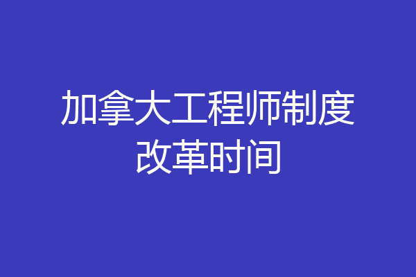 加拿大工程师制度改革时间