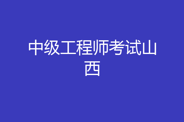 中级工程师考试山西