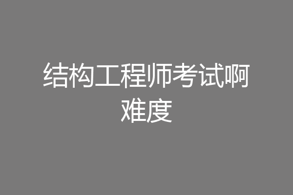结构工程师考试啊难度