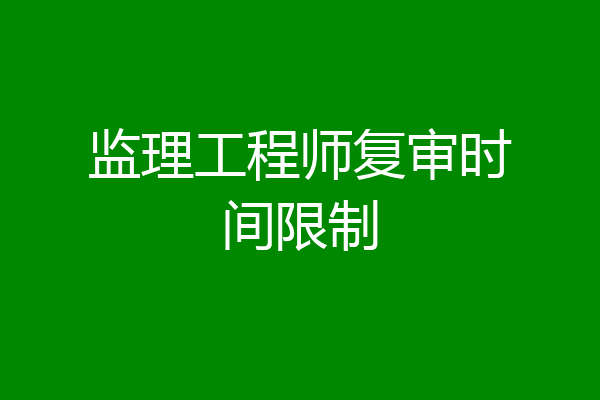 监理工程师复审时间限制