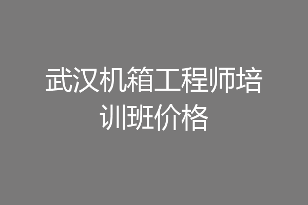 武汉机箱工程师培训班价格