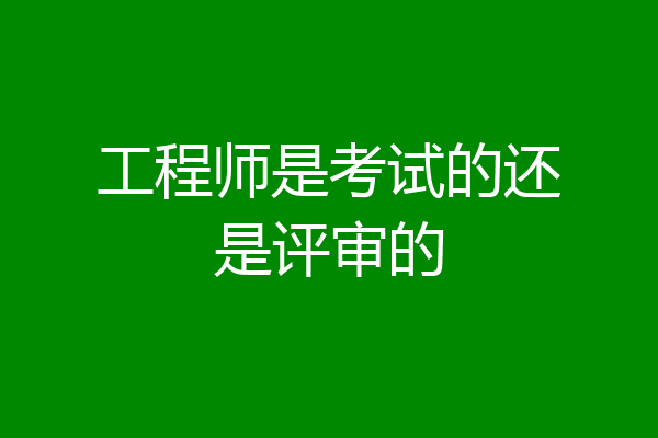 工程师是考试的还是评审的