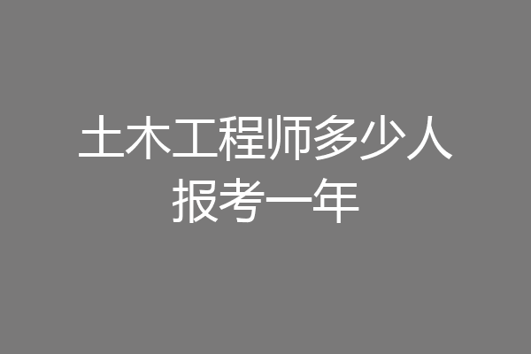 土木工程师多少人报考一年