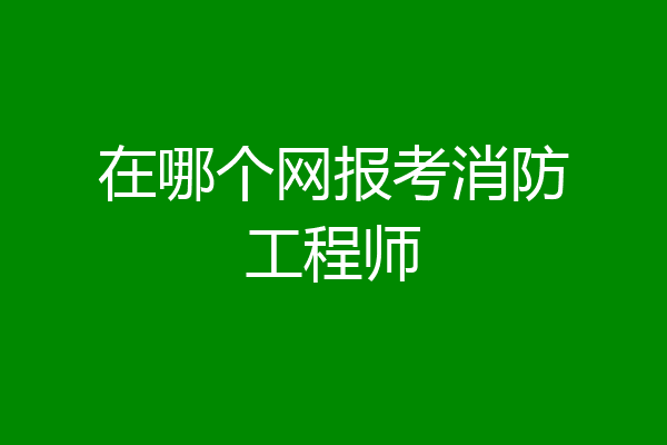 在哪个网报考消防工程师