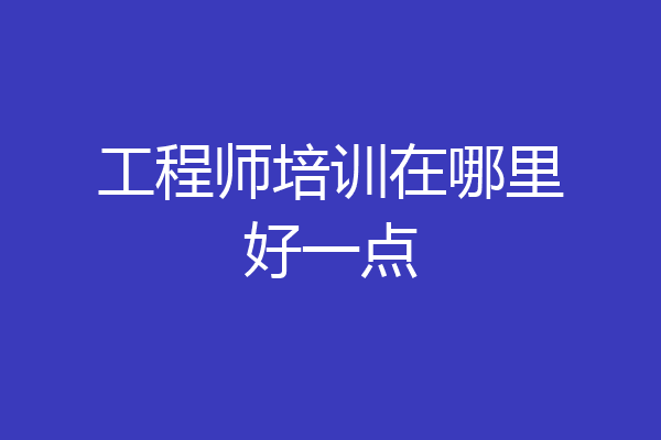 工程师培训在哪里好一点