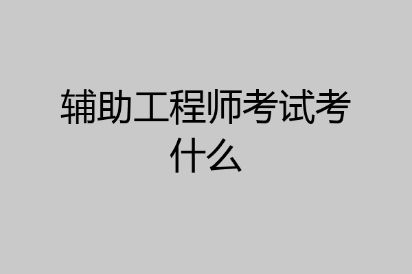 辅助工程师考试考什么