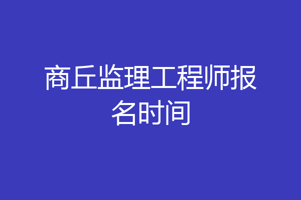 商丘监理工程师报名时间
