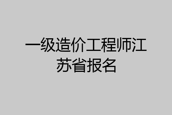 一级造价工程师江苏省报名