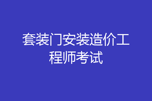 套装门安装造价工程师考试